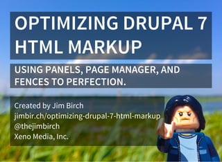 OPTIMIZING DRUPAL 7
HTML MARKUP
USING PANELS, PAGE MANAGER, AND
FENCES TO PERFECTION.
Created by Jim Birch
jimbir.ch/optimizing-drupal-7-html-markup
@thejimbirch
Xeno Media, Inc.
 