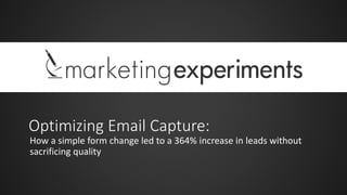 Optimizing Email Capture:
How a simple form change led to a 364% increase in leads without
sacrificing quality
 