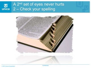 A 2nd set of eyes never hurts
                  2 – Check your spelling




                                  Confidential
2010 Unica Corporation
 
