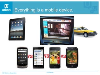 Everything is a mobile device.




                                  Confidential
2010 Unica Corporation
 