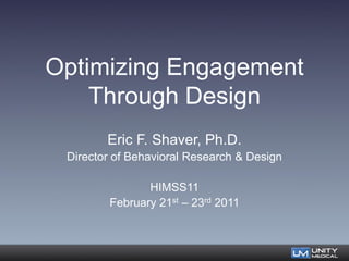 Optimizing Engagement
    Through Design
        Eric F. Shaver, Ph.D.
 Director of Behavioral Research & Design

               HIMSS11
        February 21st – 23rd 2011
 