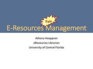 E-Resources Management
Athena Hoeppner
eResources Librarian
University of Central Florida
 