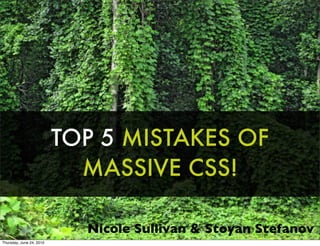 TOP 5 MISTAKES OF
                            MASSIVE CSS!

                            Nicole Sullivan & Stoyan Stefanov
Thursday, June 24, 2010
 