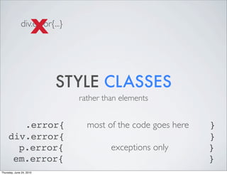 X
              div.error{...}




                          STYLE CLASSES
                               rather than elem...