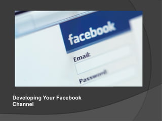 Developing Your Facebook
Channel
 