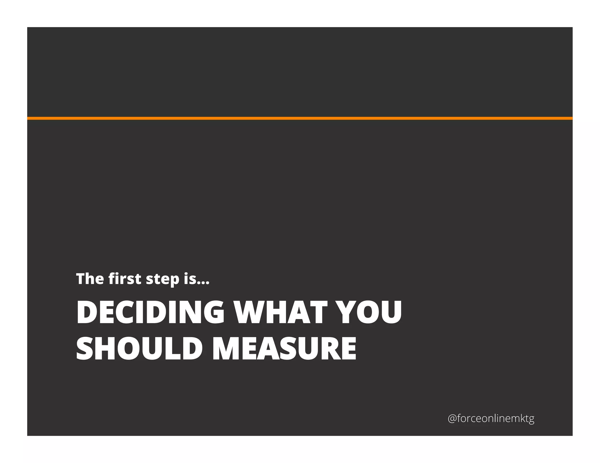 @forceonlinemktg
DECIDING WHAT YOU
SHOULD MEASURE
The ﬁrst step is…
 