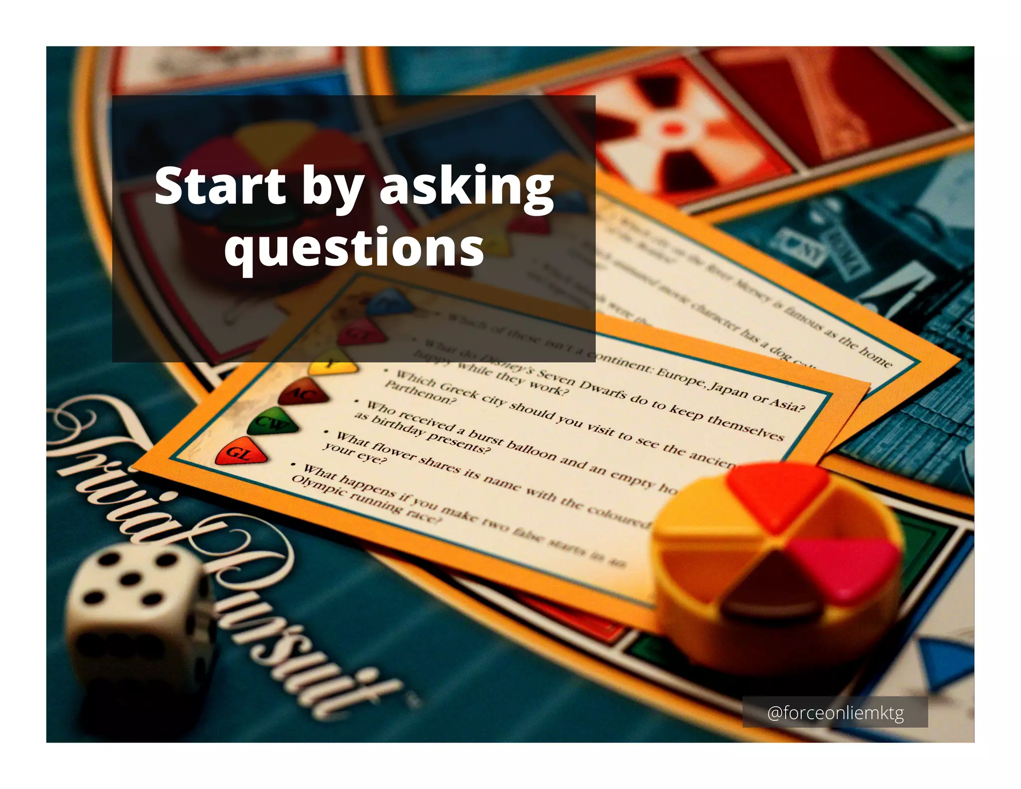 Start by asking
questions
 
@forceonliemktg
 