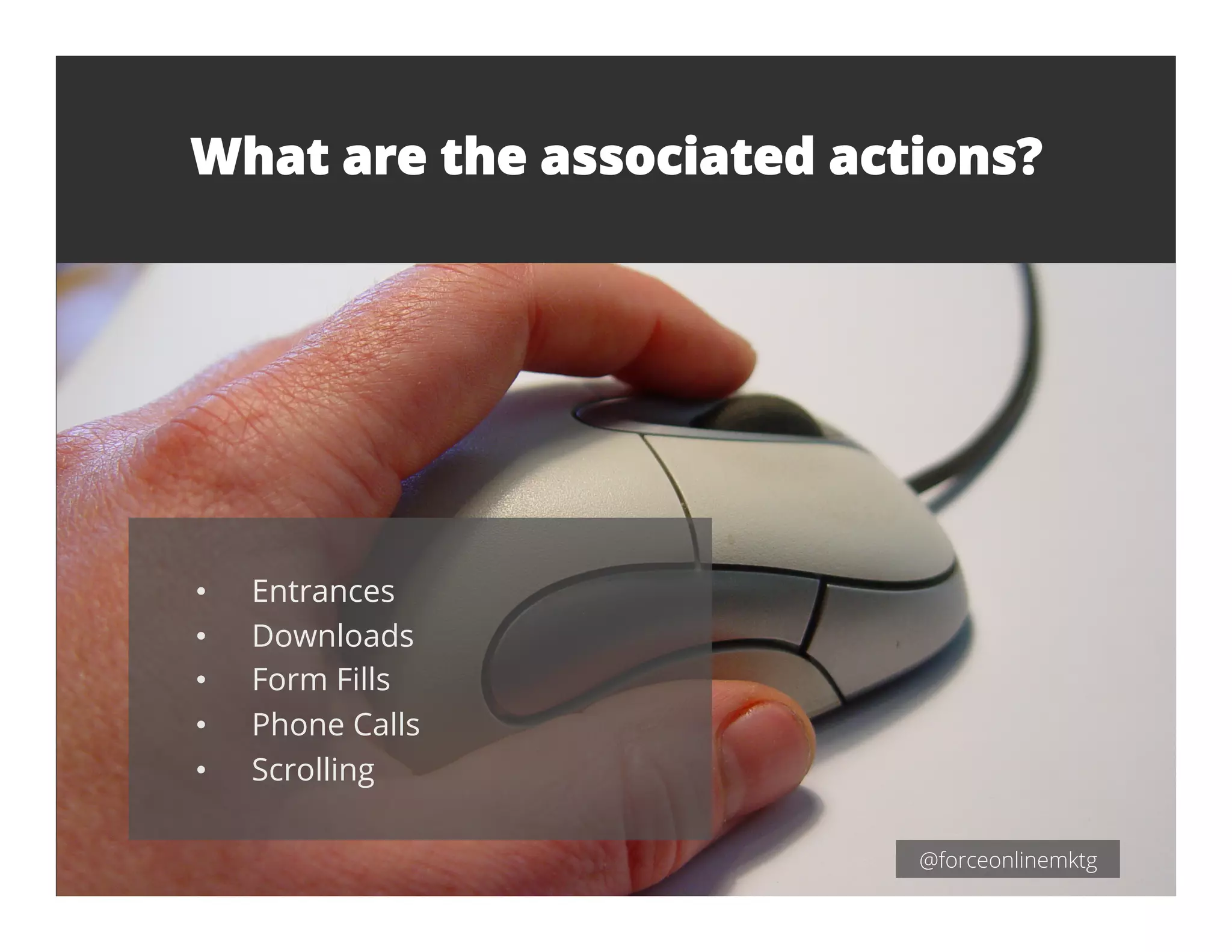 What are the associated actions?
@forceonlinemktg
•  Entrances
•  Downloads
•  Form Fills
•  Phone Calls
•  Scrolling
 