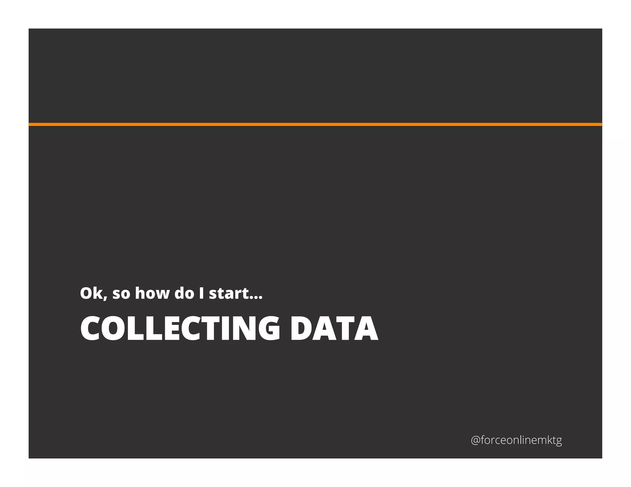 @forceonlinemktg
COLLECTING DATA
Ok, so how do I start…
 