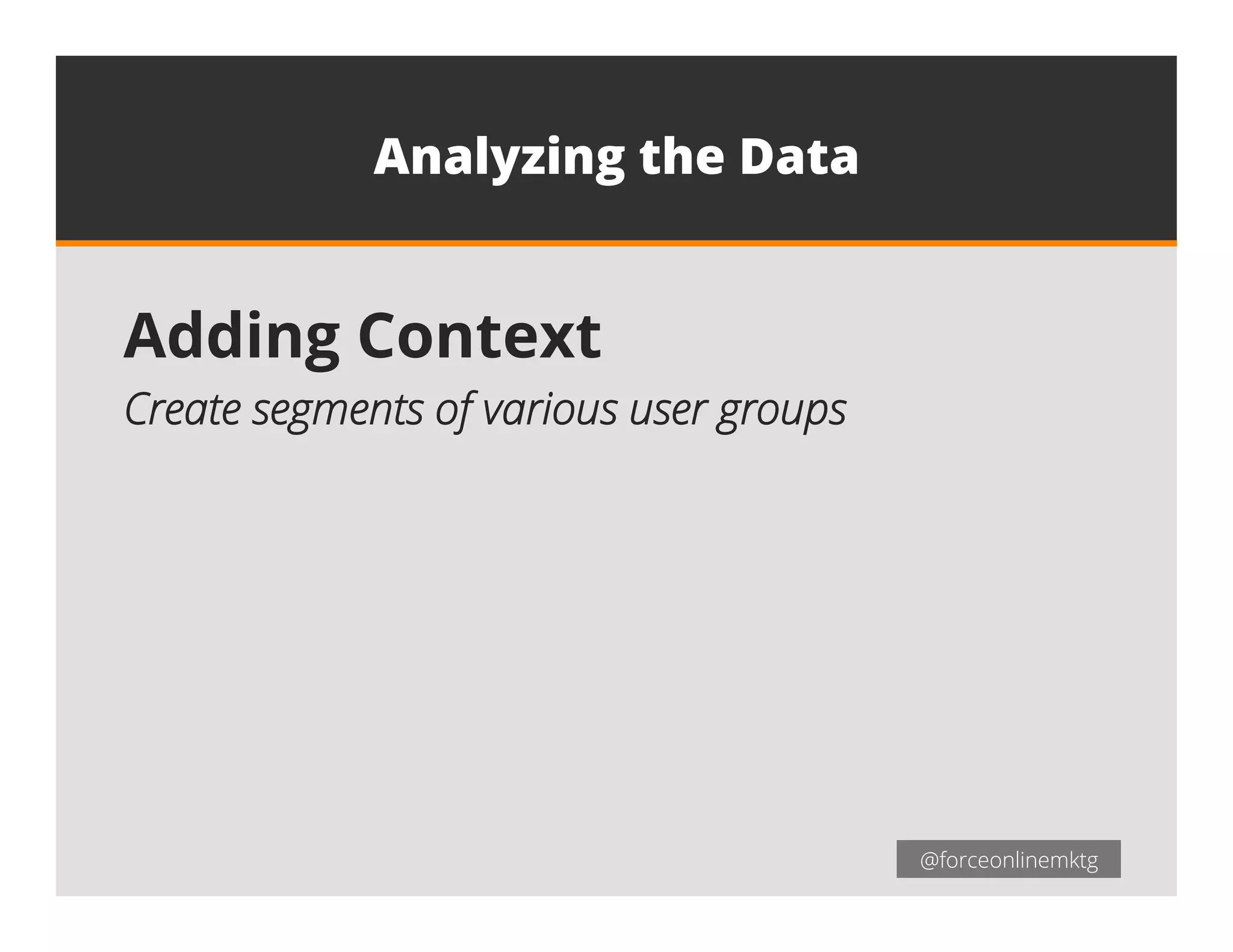 @forceonlinemktg@forceonlinemktg
Analyzing the Data
Adding Context
Create segments of various user groups
 