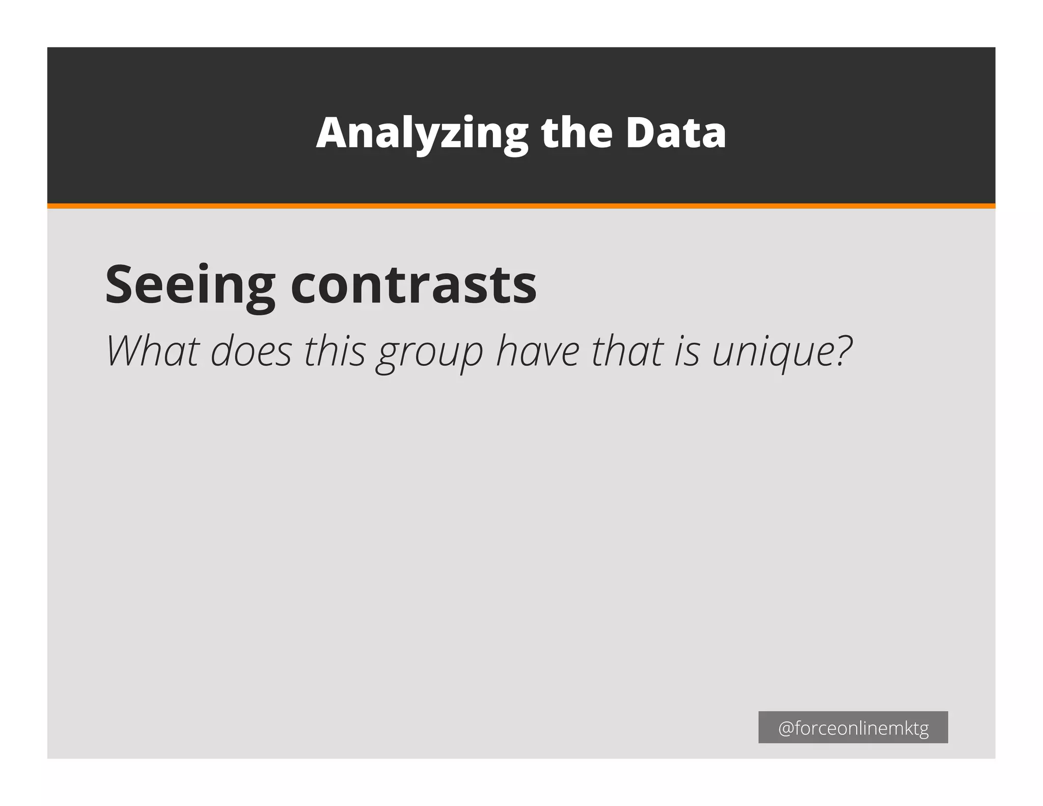 @forceonlinemktg@forceonlinemktg
Seeing contrasts
What does this group have that is unique?
Analyzing the Data
 