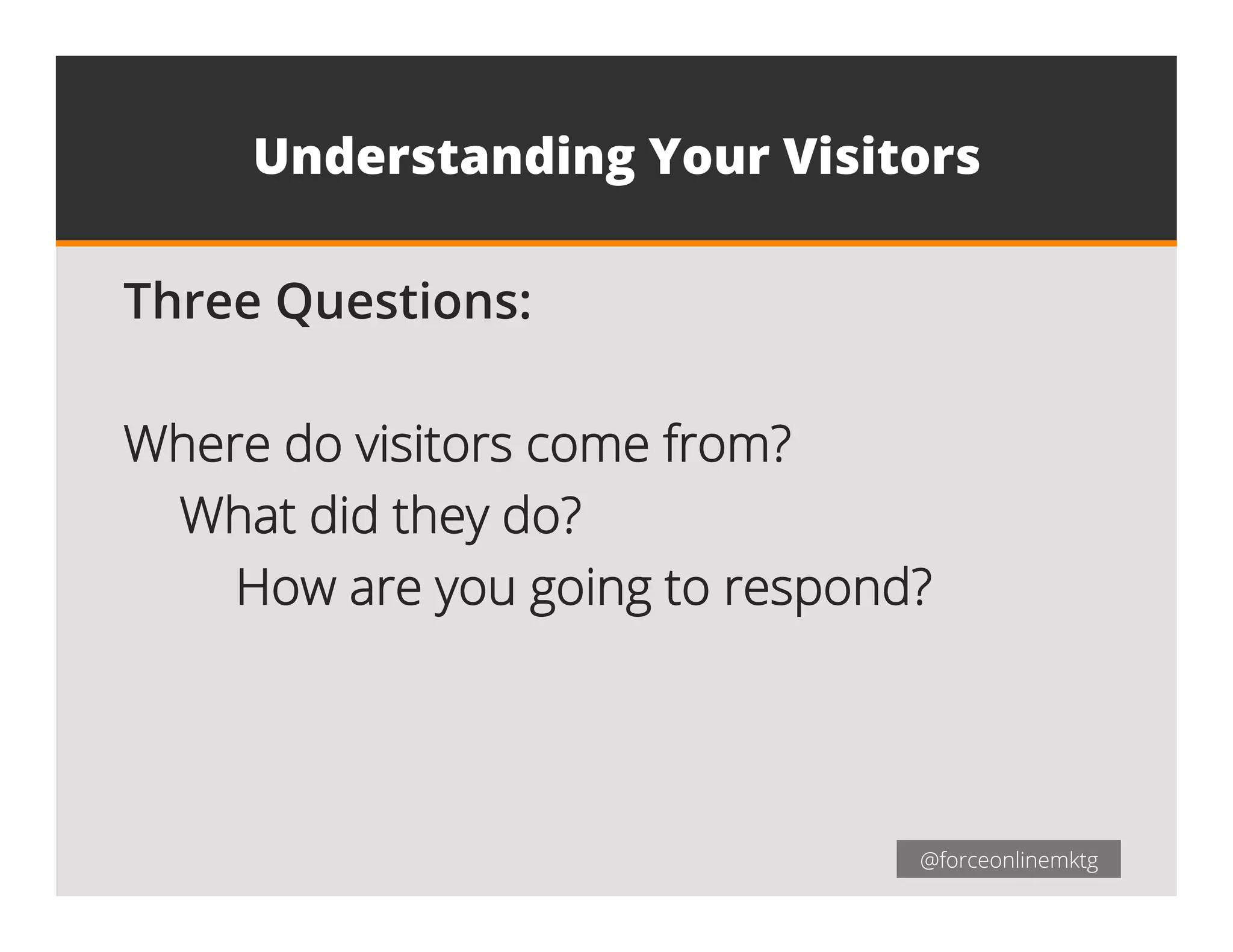 @forceonlinemktg@forceonlinemktg
Understanding Your Visitors
Three Questions:
Where do visitors come from?
What did they do?
How are you going to respond?
 