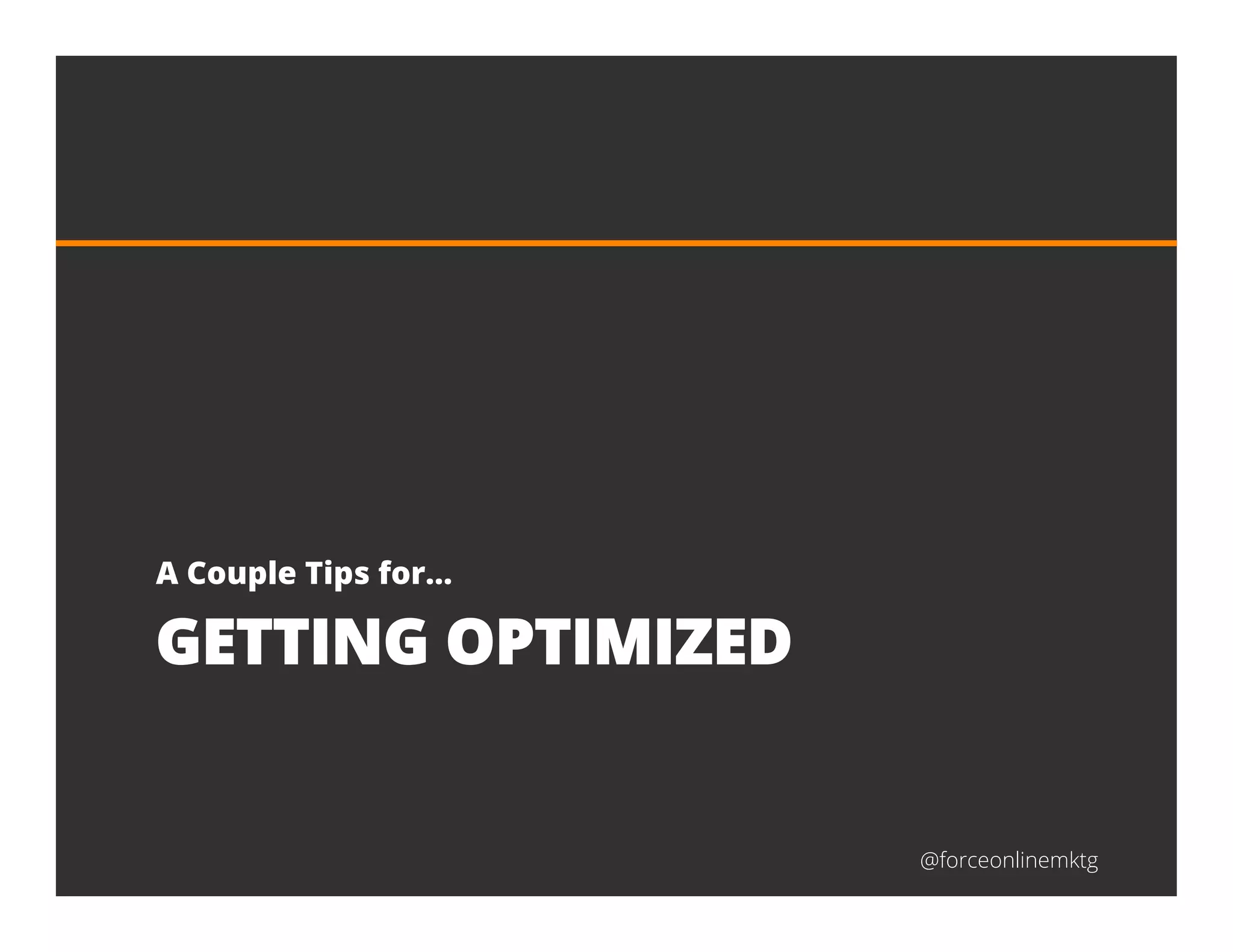@forceonlinemktg
GETTING OPTIMIZED
A Couple Tips for…
 