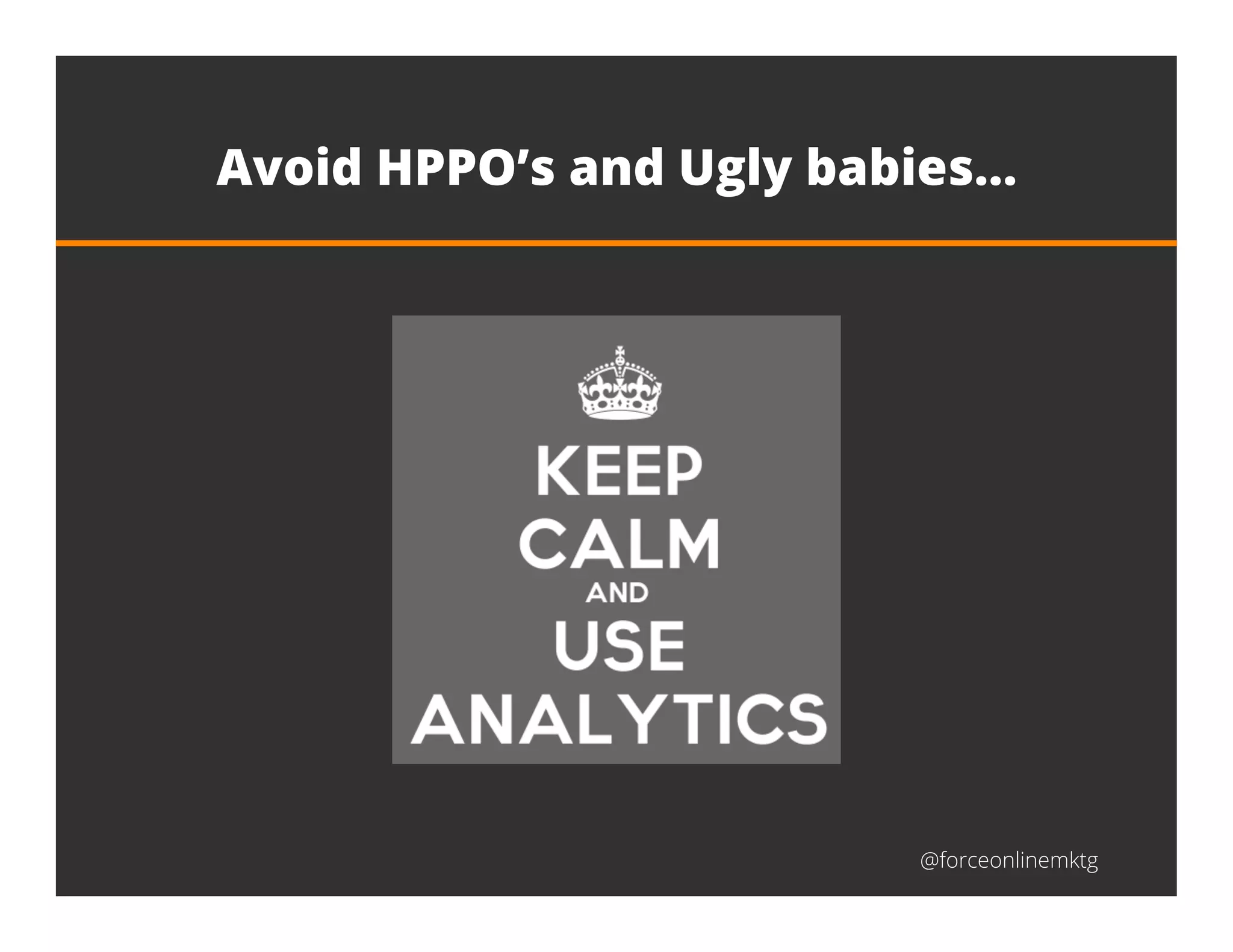 @forceonlinemktg
Avoid HPPO’s and Ugly babies…
 