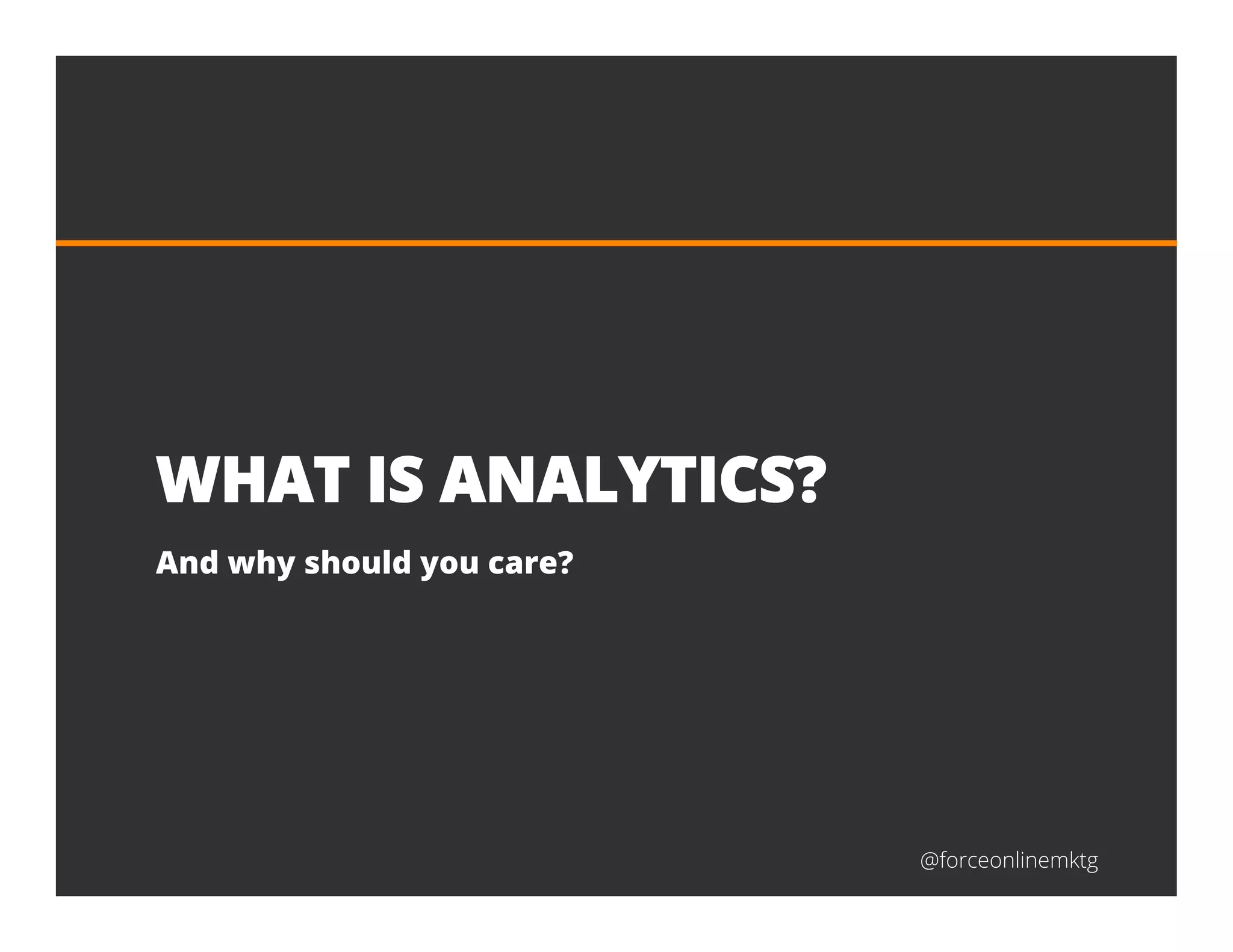 @forceonlinemktg
WHAT IS ANALYTICS?
And why should you care?
 