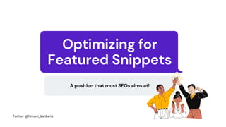 Optimizing for
Featured Snippets
A position that most SEOs aims at!
Twitter: @himani_kankaria
 