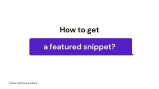 How to get
a featured snippet?
Twitter: @himani_kankaria
 