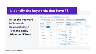 Identify the keywords that have FS
1.
Enter the keyword
in Semrush
Keyword Magic
Tool and apply
Advanced Filters
Twitter: @himani_kankaria
 