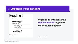 Organize your content
7.
Organized content has the
higher chances to get into
the Featured Snippets
PC: Link-assistant.com
Twitter: @himani_kankaria
 