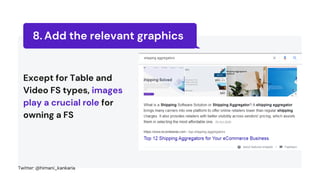 Add the relevant graphics
8.
Except for Table and
Video FS types, images
play a crucial role for
owning a FS
Twitter: @himani_kankaria
 