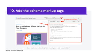 Add the schema markup tags
10.
Source: https://www.semrush.com/blog/what-is-schema-beginner-s-guide-to-structured-data/
Twitter: @himani_kankaria
 