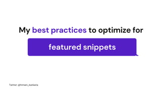 My best practices to optimize for
featured snippets
Twitter: @himani_kankaria
 