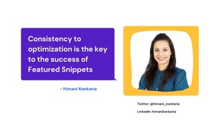 Consistency to
optimization is the key
to the success of
Featured Snippets
Twitter: @himani_kankaria
- Himani Kankaria
LinkedIn: himanikankaria
 