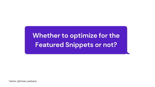 Whether to optimize for the
Featured Snippets or not?
Twitter: @himani_kankaria
 