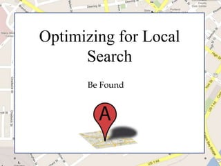 Optimizing for Local
      Search
Optimizing for
       Be Found

 Local Search
      Getting Found
 