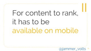 For content to rank,
it has to be
available on mobile
11
II
@jammer_volts
 