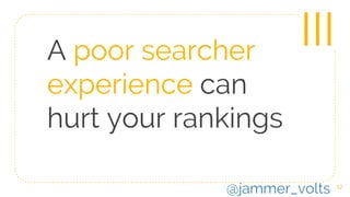 A poor searcher
experience can
hurt your rankings
12
III
@jammer_volts
 