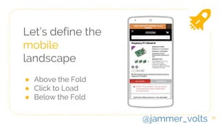 Let’s define the
mobile
landscape
● Above the Fold
● Click to Load
● Below the Fold
14
@jammer_volts
 