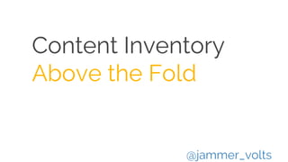 Content Inventory
Above the Fold
@jammer_volts
 