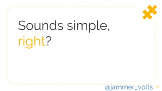 Sounds simple,
right?
39
@jammer_volts
 