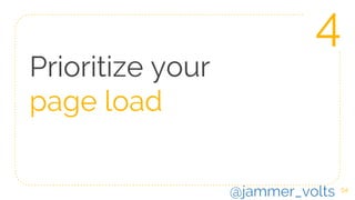 54
Prioritize your
page load
4
@jammer_volts
 