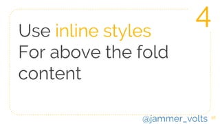Use inline styles
For above the fold
content
56
4
@jammer_volts
 
