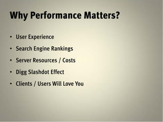 Why Performance Matters?

• User Experience
• Search Engine Rankings
• Server Resources / Costs
• Digg Slashdot Effect
• Clients / Users Will Love You
 