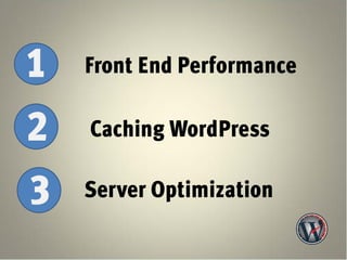 1   Front End Performance

2   Caching WordPress

3   Server Optimization
 