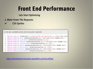Front End Performance
             Lets Start Optimizing
1. Make Fewer File Requests
       CSS Sprites




 http://wordcamp-houston.pastebin.com/Lcu93yjj
 