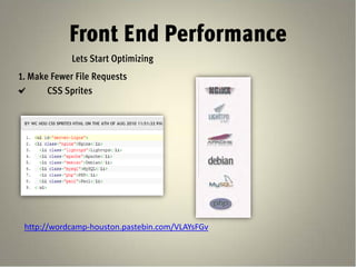 Front End Performance
             Lets Start Optimizing
1. Make Fewer File Requests
       CSS Sprites




 http://wordcamp-houston.pastebin.com/VLAYsFGv
 