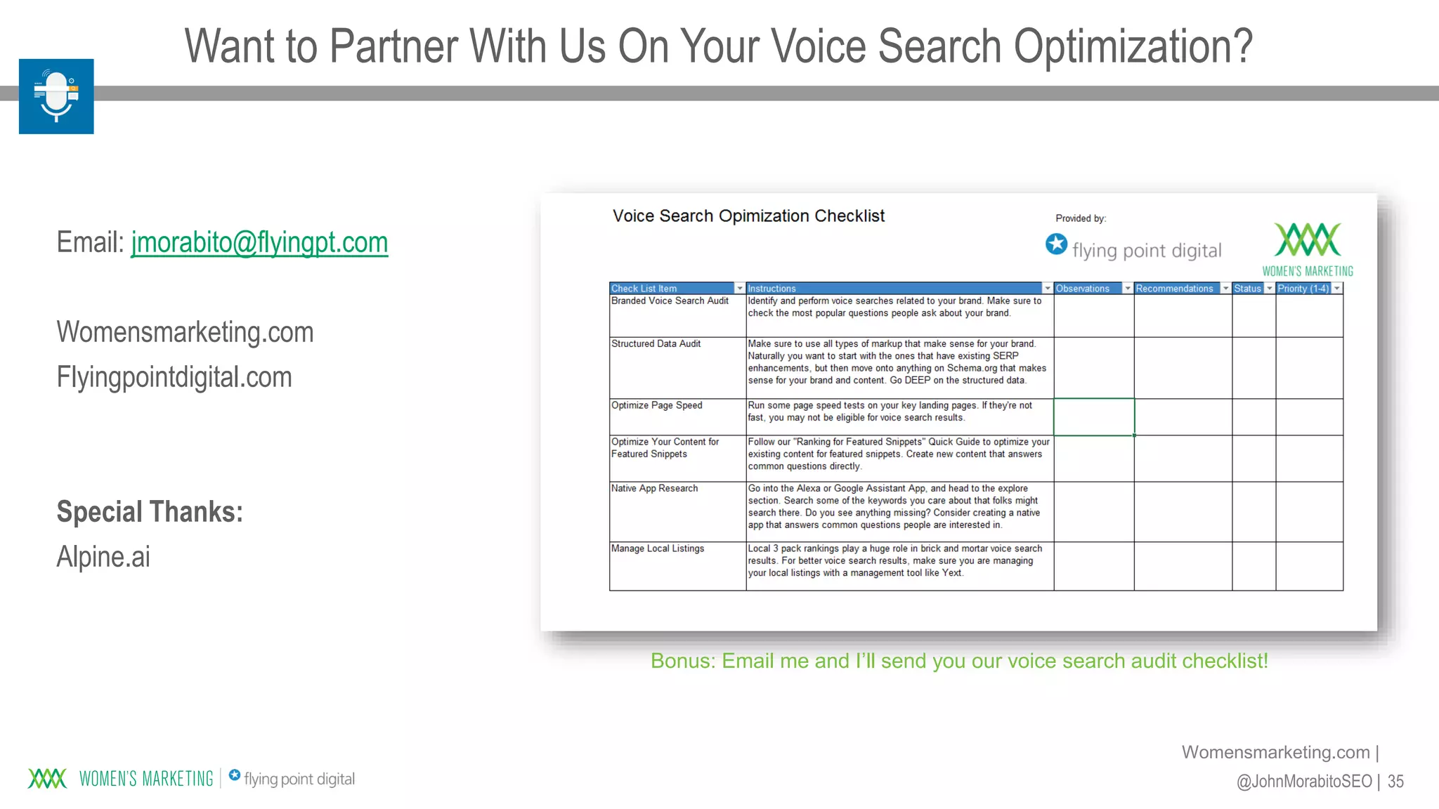 35@JohnMorabitoSEO |
Womensmarketing.com |
Want to Partner With Us On Your Voice Search Optimization?
Email: jmorabito@flyingpt.com
Womensmarketing.com
Flyingpointdigital.com
Special Thanks:
Alpine.ai
Bonus: Email me and I’ll send you our voice search audit checklist!
 