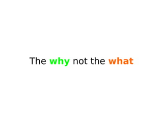 The why not the what
 