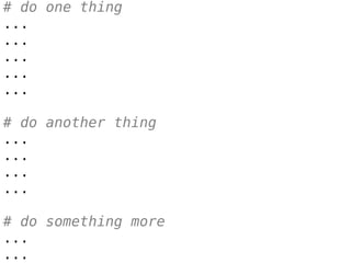 # do one thing
...
...
...
...
...
# do another thing
...
...
...
...
# do something more
...
...
 