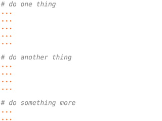 # do one thing
...
...
...
...
...
# do another thing
...
...
...
...
# do something more
...
...
 