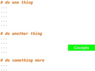 # do one thing
...
...
...
...
...
# do another thing
...
...
...
...
# do something more
...
...
Cocepts
 