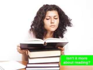 Isn't it more
about reading?
 