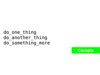 do_one_thing
do_another_thing
do_something_more
Cocepts
 