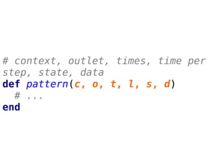 # context, outlet, times, time per
step, state, data
def pattern(c, o, t, l, s, d)
# ...
end
 
