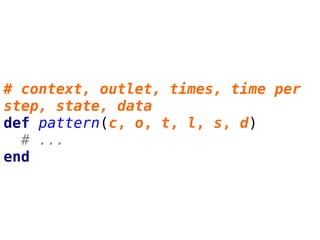 # context, outlet, times, time per
step, state, data
def pattern(c, o, t, l, s, d)
# ...
end
 
