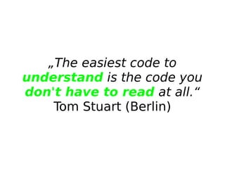 „The easiest code to
understand is the code you
don't have to read at all.“
Tom Stuart (Berlin)
 